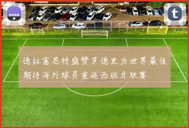 德拉富恩特盛赞罗德里为世界最佳期待海外球员重返西班牙联赛
