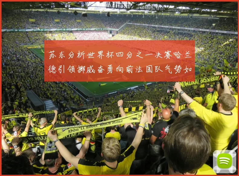苏东分析世界杯四分之一决赛哈兰德引领挪威奋勇向前法国队气势如虹