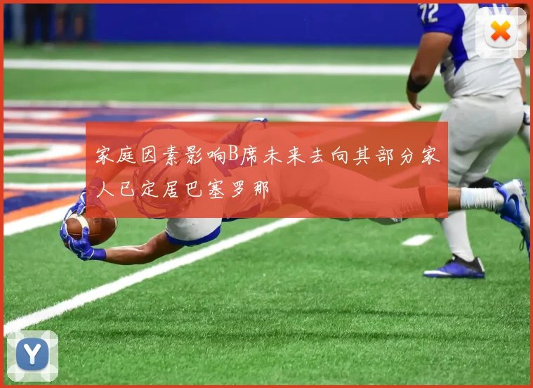 家庭因素影响B席未来去向其部分家人已定居巴塞罗那