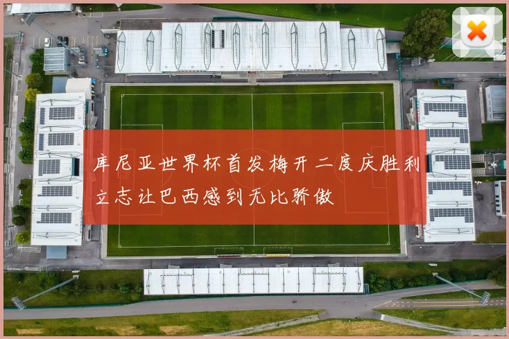 库尼亚世界杯首发梅开二度庆胜利立志让巴西感到无比骄傲