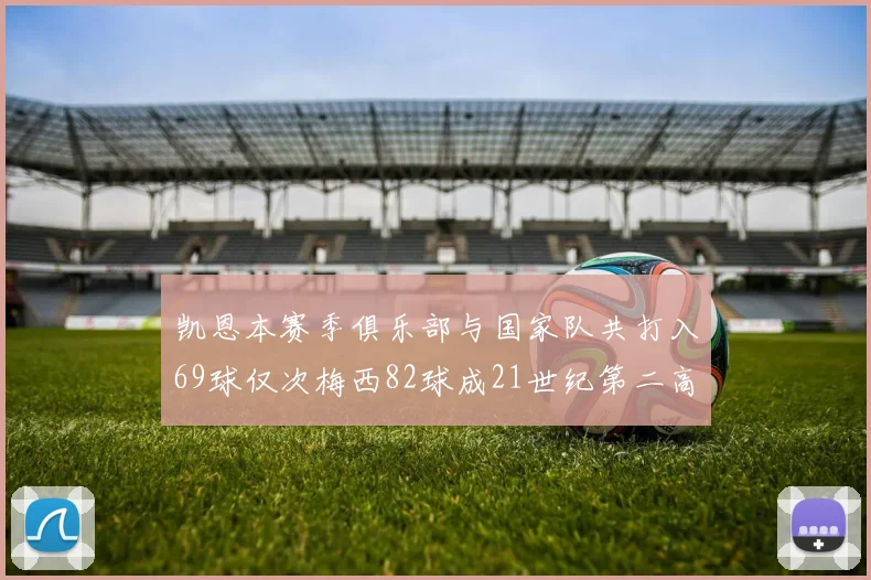 凯恩本赛季俱乐部与国家队共打入69球仅次梅西82球成21世纪第二高纪录