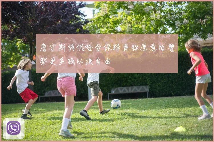 詹宁斯调侃哈登保释费称愿意给警察更多钱以换自由