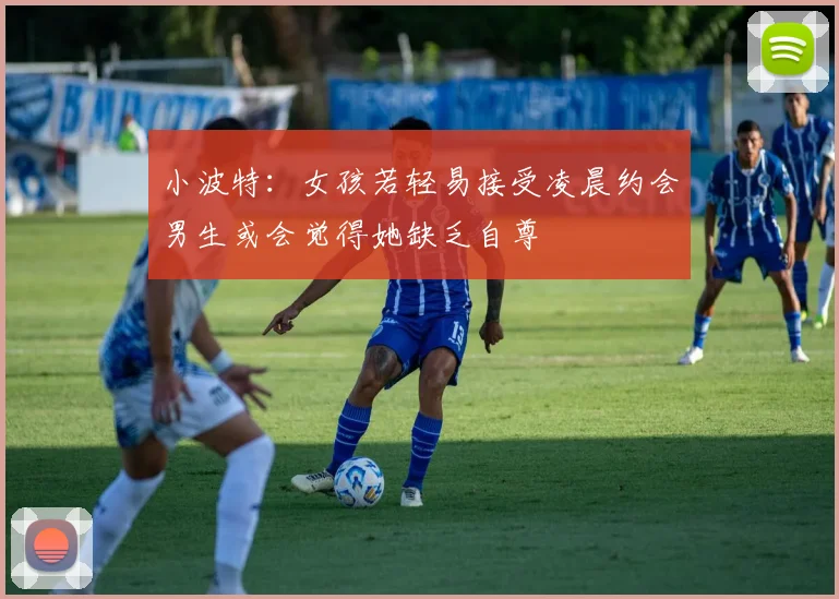 小波特：女孩若轻易接受凌晨约会男生或会觉得她缺乏自尊