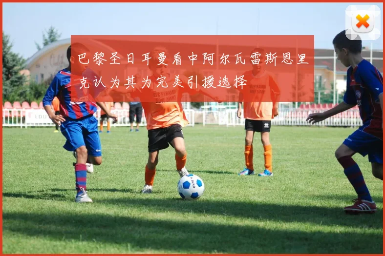 巴黎圣日耳曼看中阿尔瓦雷斯恩里克认为其为完美引援选择