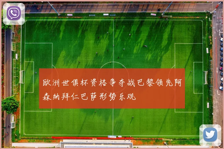欧洲世俱杯资格争夺战巴黎领先阿森纳拜仁巴萨形势乐观