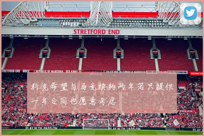 科克希望与马竞续约两年若只提供一年合同也愿意考虑